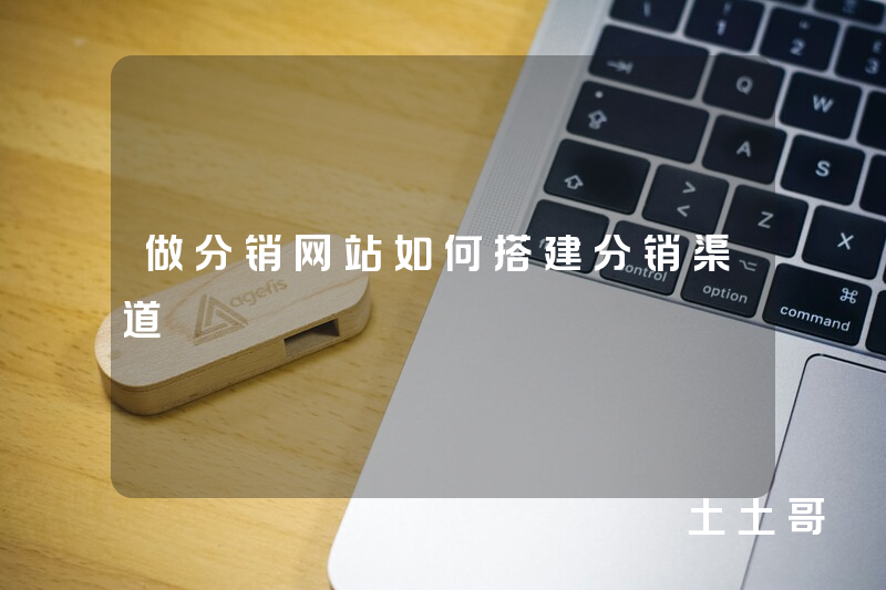 做分销网站如何搭建分销渠道 做分销网站如何搭建分销渠道