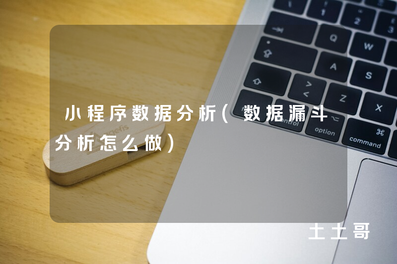 小程序数据分析(数据漏斗分析怎么做) 小程序数据分析(数据漏斗分析怎么做)