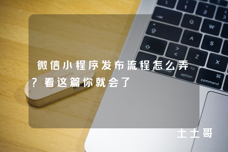 微信小程序发布流程怎么弄?看这篇你就会了 微信小程序发布流程怎么弄?看这篇你就会了