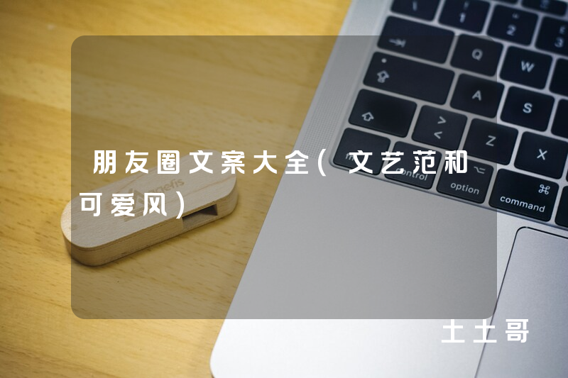 朋友圈文案大全(文艺范和可爱风) 朋友圈文案大全(文艺范和可爱风)