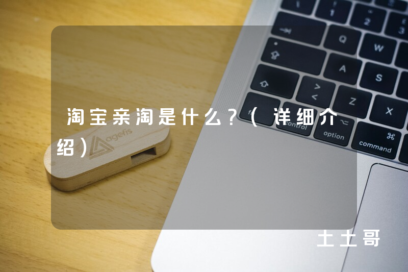 淘宝亲淘是什么?(详细介绍) 淘宝亲淘是什么?(详细介绍)