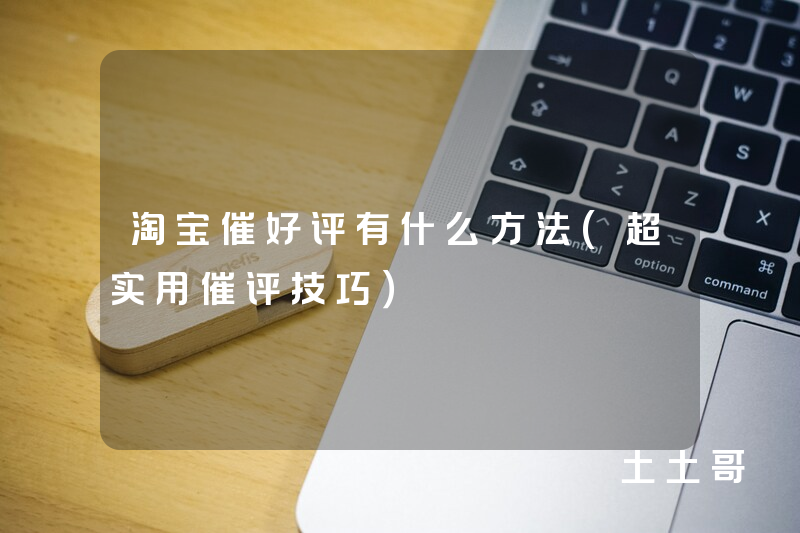 淘宝催好评有什么方法(超实用催评技巧) 淘宝催好评有什么方法(超实用催评技巧)