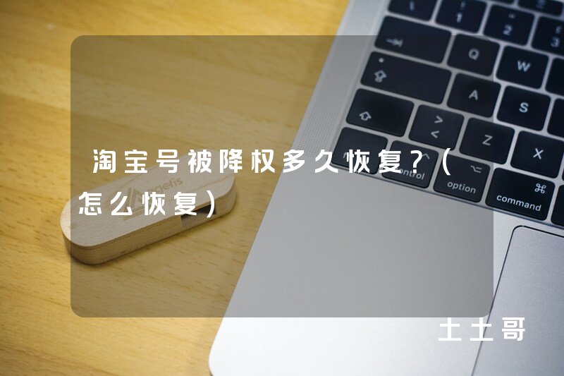 淘宝号被降权多久恢复?(怎么恢复) 淘宝号被降权多久恢复?(怎么恢复)