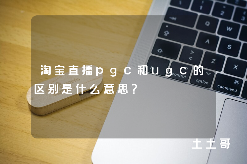 淘宝直播pgc和ugc的区别是什么意思? 淘宝直播pgc和ugc的区别是什么意思?
