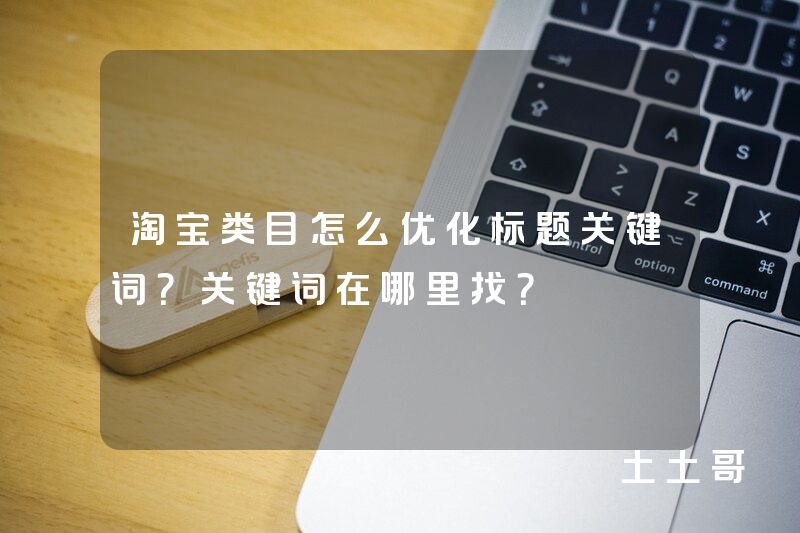 淘宝类目怎么优化标题关键词?关键词在哪里找? 淘宝类目怎么优化标题关键词?关键词在哪里找?