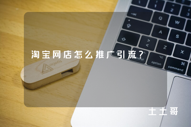 淘宝网店怎么推广引流? 淘宝网店怎么推广引流?