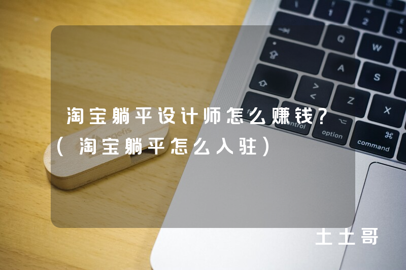 淘宝躺平设计师怎么赚钱?(淘宝躺平怎么入驻) 淘宝躺平设计师怎么赚钱?(淘宝躺平怎么入驻)