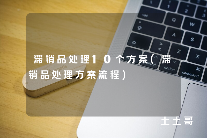 滞销品处理10个方案(滞销品处理方案流程) 滞销品处理10个方案(滞销品处理方案流程)