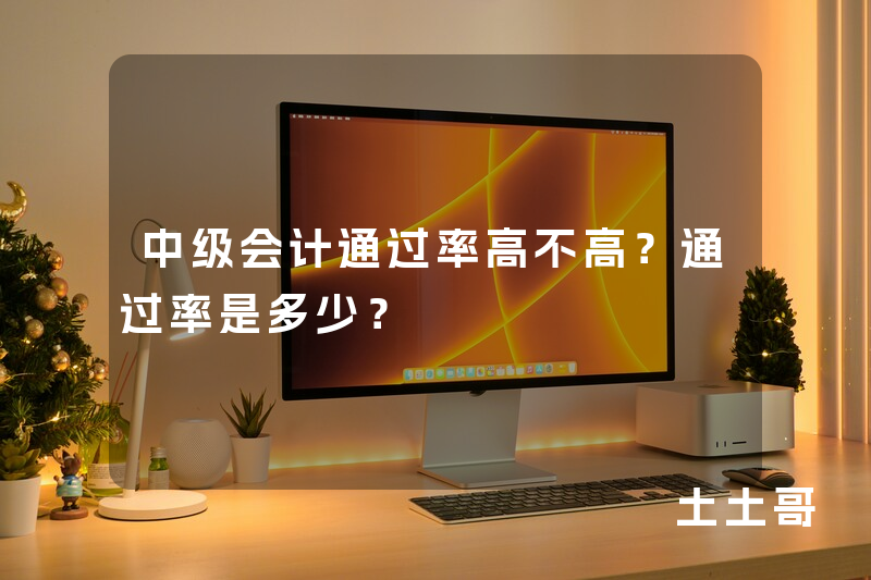 中级会计通过率高不高?通过率是多少? 中级会计通过率高不高?通过率是多少?