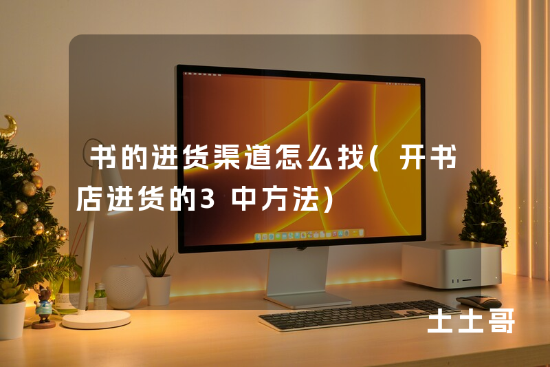 书的进货渠道怎么找(开书店进货的3中方法) 书的进货渠道怎么找(开书店进货的3中方法)