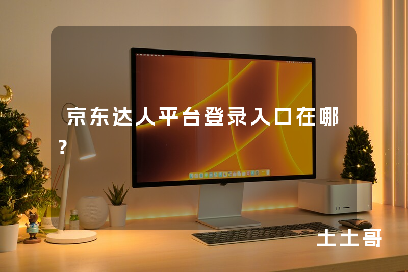 京东达人平台登录入口在哪? 京东达人平台登录入口在哪?