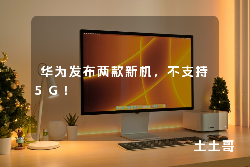 华为发布两款新机,不支持5G! 华为发布两款新机,不支持5G!