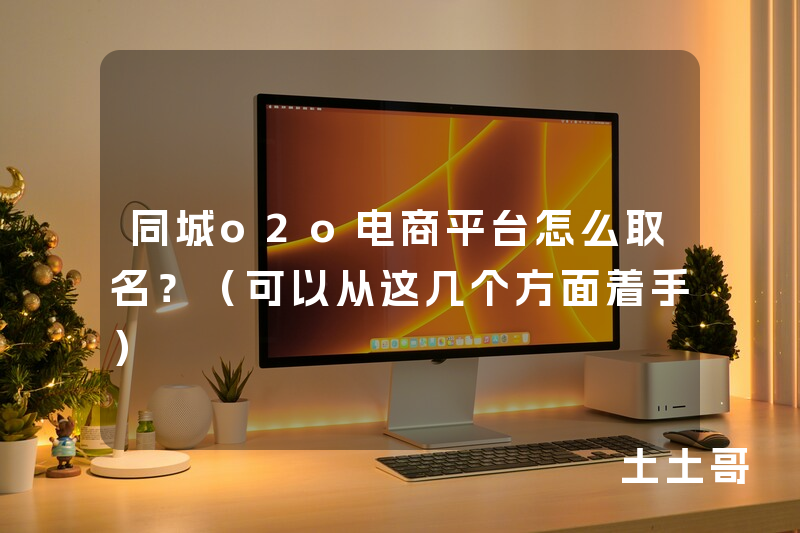 同城o2o电商平台怎么取名?(可以从这几个方面着手) 同城o2o电商平台怎么取名?(可以从这几个方面着手)