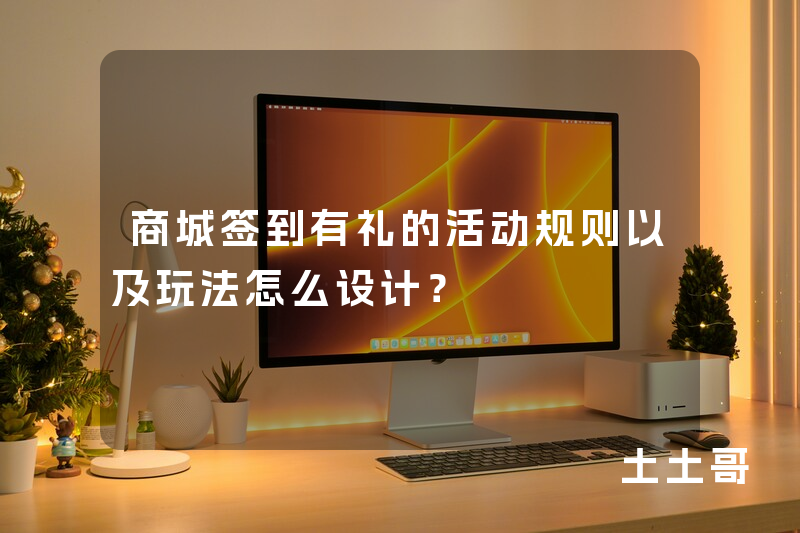 商城签到有礼的活动规则以及玩法怎么设计? 商城签到有礼的活动规则以及玩法怎么设计?