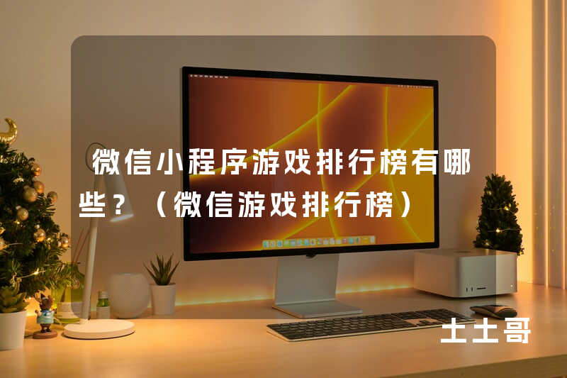 微信小程序游戏排行榜有哪些?(微信游戏排行榜) 微信小程序游戏排行榜有哪些?(微信游戏排行榜)