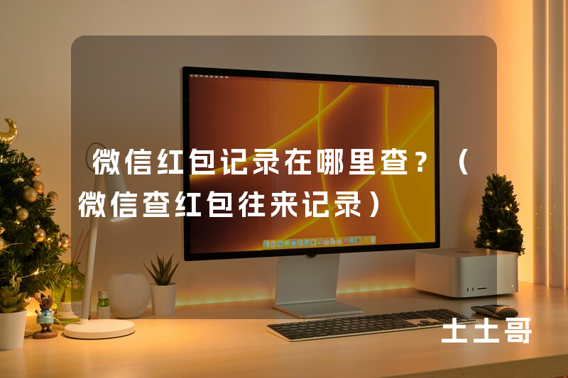 微信红包记录在哪里查?(微信查红包往来记录) 微信红包记录在哪里查?(微信查红包往来记录)