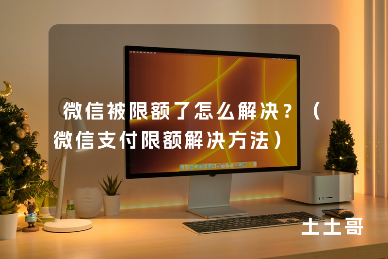 微信被限额了怎么解决?(微信支付限额解决方法) 微信被限额了怎么解决?(微信支付限额解决方法)