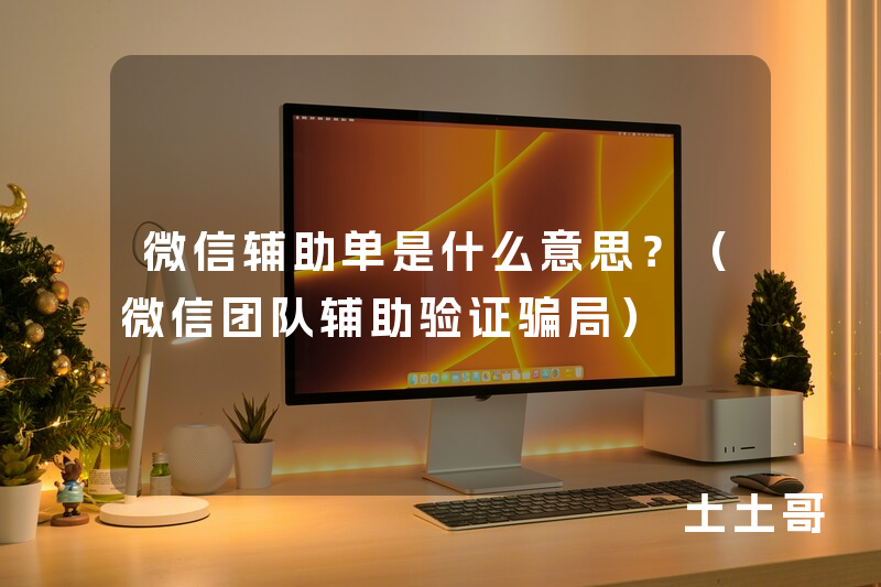 微信辅助单是什么意思?(微信团队辅助验证骗局) 微信辅助单是什么意思?(微信团队辅助验证骗局)