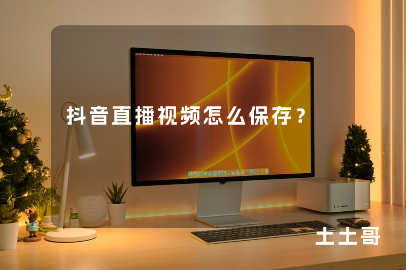 抖音直播视频怎么保存? 抖音直播视频怎么保存?