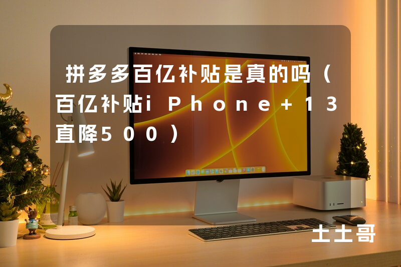 拼多多百亿补贴是真的吗(百亿补贴iPhone 13直降500) 拼多多百亿补贴是真的吗(百亿补贴iPhone 13直降500)