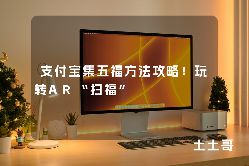 支付宝集五福方法攻略!玩转AR“扫福” 支付宝集五福方法攻略!玩转AR“扫福”