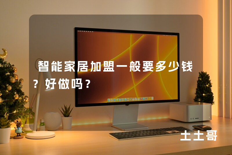 智能家居加盟一般要多少钱?好做吗? 智能家居加盟一般要多少钱?好做吗?