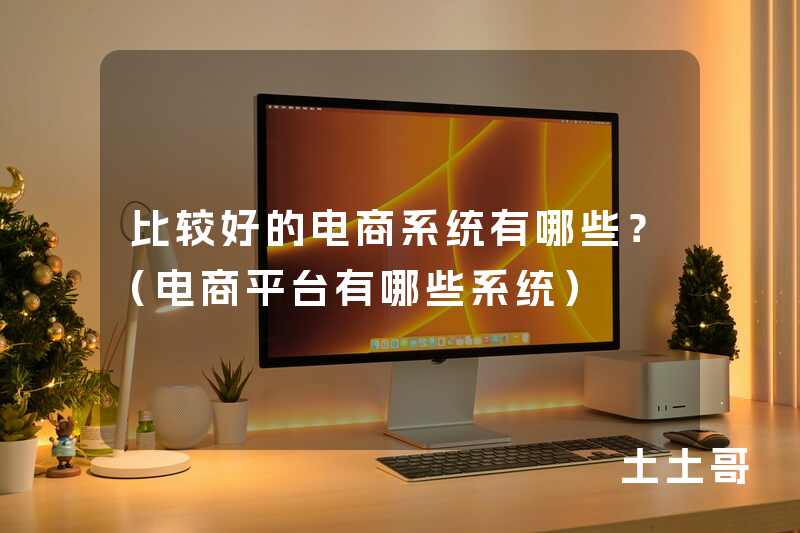 比较好的电商系统有哪些?(电商平台有哪些系统) 比较好的电商系统有哪些?(电商平台有哪些系统)