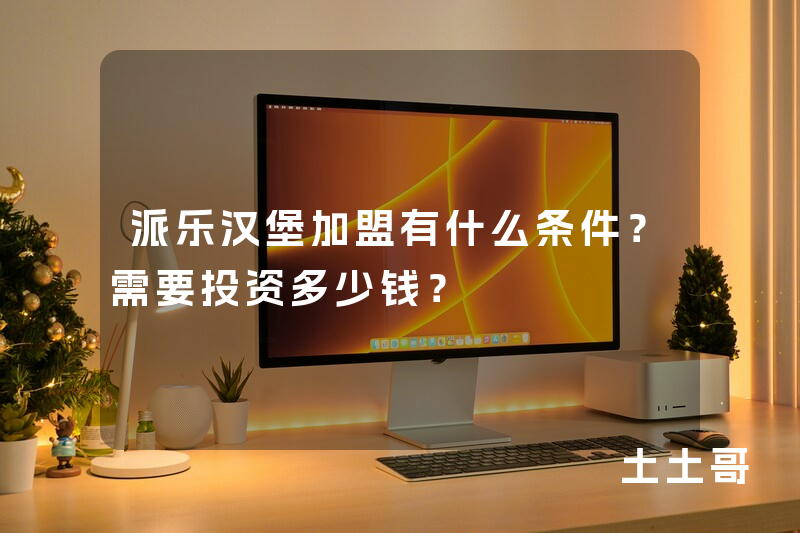 派乐汉堡加盟有什么条件?需要投资多少钱? 派乐汉堡加盟有什么条件?需要投资多少钱?
