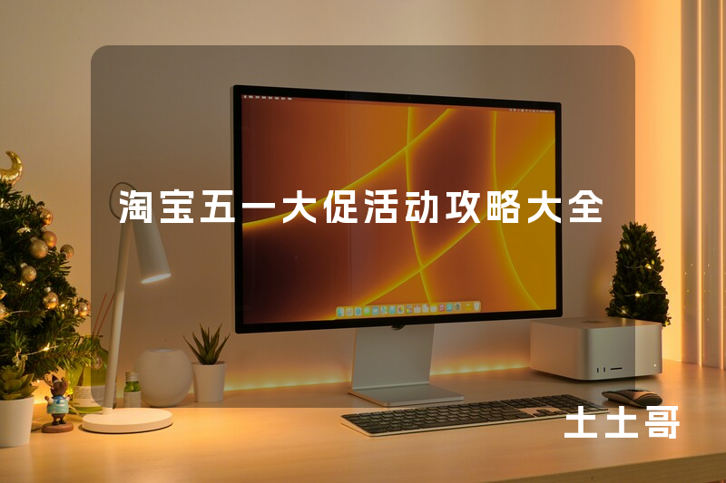 淘宝五一大促活动攻略大全 淘宝五一大促活动攻略大全