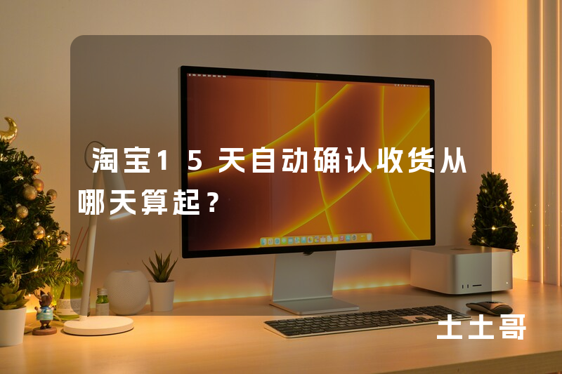 淘宝15天自动确认收货从哪天算起? 淘宝15天自动确认收货从哪天算起?