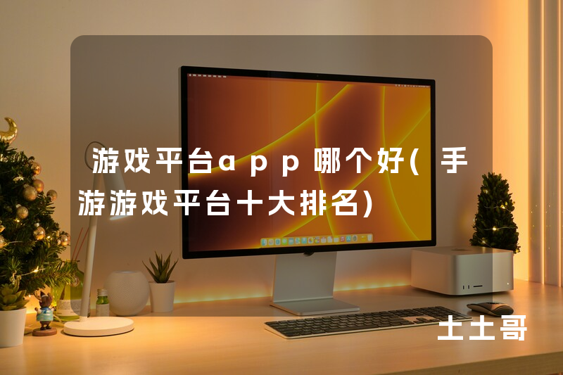 游戏平台app哪个好(手游游戏平台十大排名) 游戏平台app哪个好(手游游戏平台十大排名)