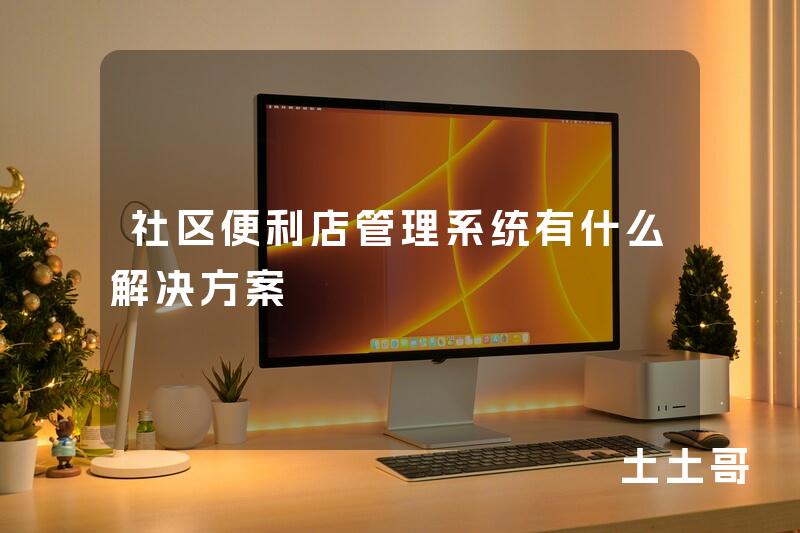 社区便利店管理系统有什么解决方案 社区便利店管理系统有什么解决方案