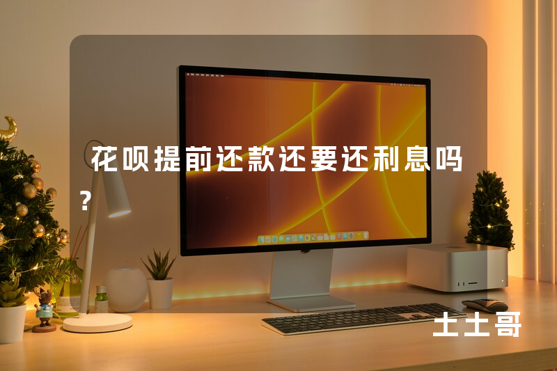 花呗提前还款还要还利息吗? 花呗提前还款还要还利息吗?