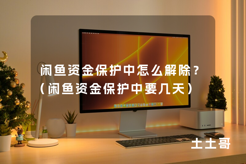 闲鱼资金保护中怎么解除?(闲鱼资金保护中要几天) 闲鱼资金保护中怎么解除?(闲鱼资金保护中要几天)
