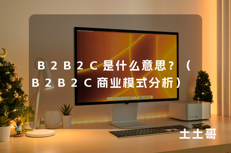 B2B2C是什么意思?(B2B2C商业模式分析) B2B2C是什么意思?(B2B2C商业模式分析)