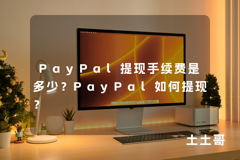 PayPal提现手续费是多少?PayPal如何提现? PayPal提现手续费是多少?PayPal如何提现?