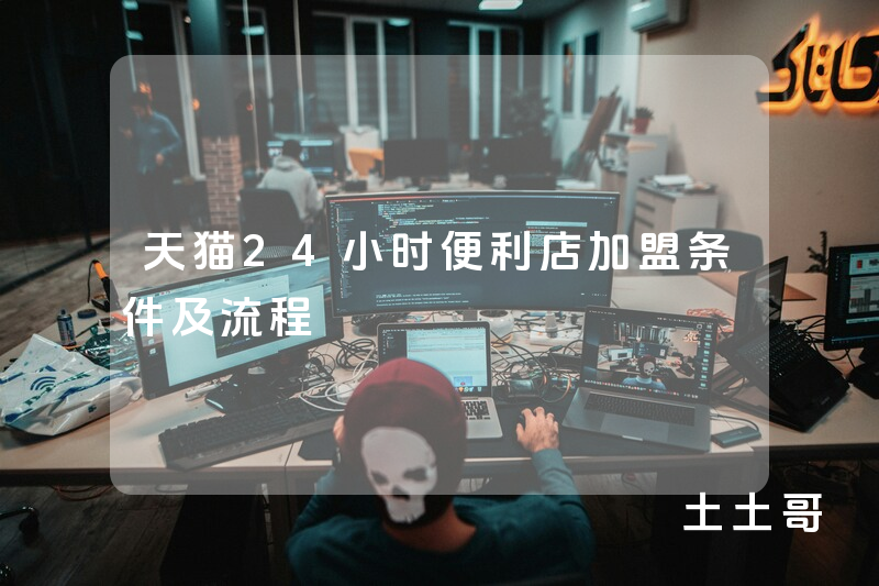天猫24小时便利店加盟条件及流程 天猫24小时便利店加盟条件及流程