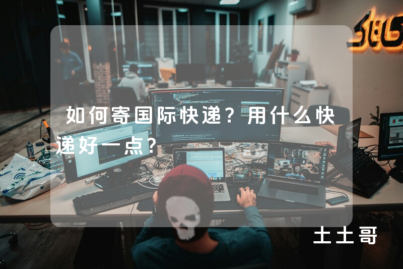 如何寄国际快递?用什么快递好一点? 如何寄国际快递?用什么快递好一点?