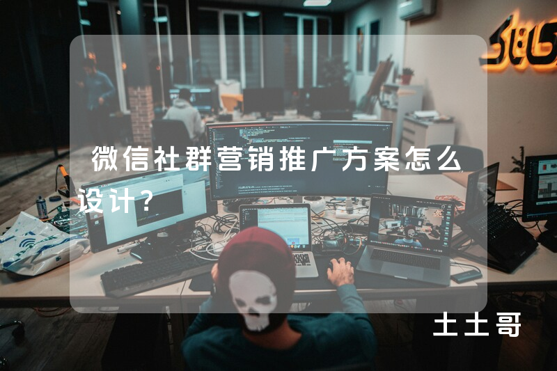 微信社群营销推广方案怎么设计? 微信社群营销推广方案怎么设计?