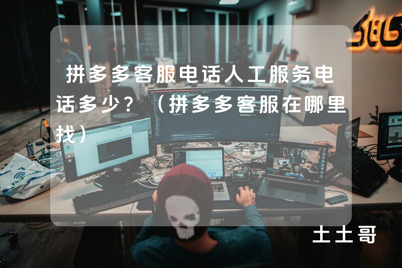 拼多多客服电话人工服务电话多少?(拼多多客服在哪里找) 拼多多客服电话人工服务电话多少?(拼多多客服在哪里找)