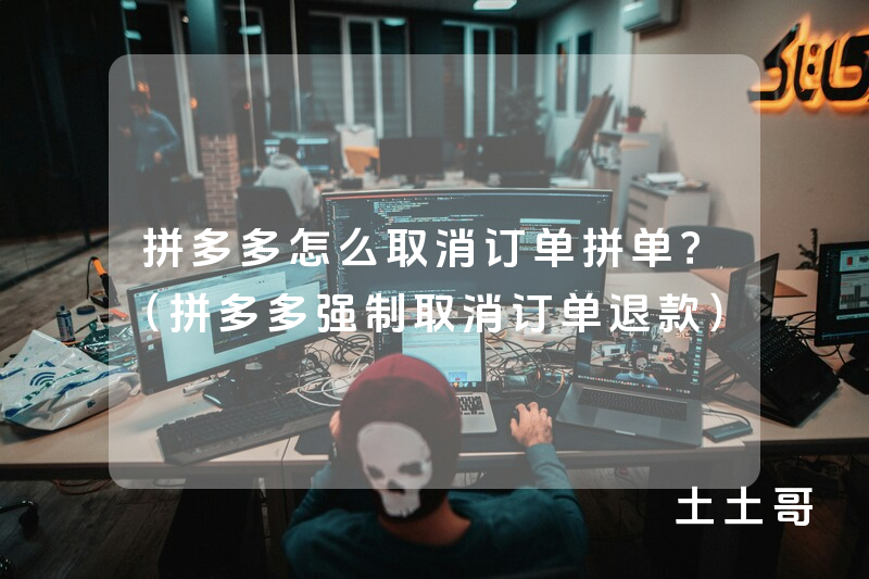 拼多多怎么取消订单拼单?(拼多多强制取消订单退款) 拼多多怎么取消订单拼单?(拼多多强制取消订单退款)