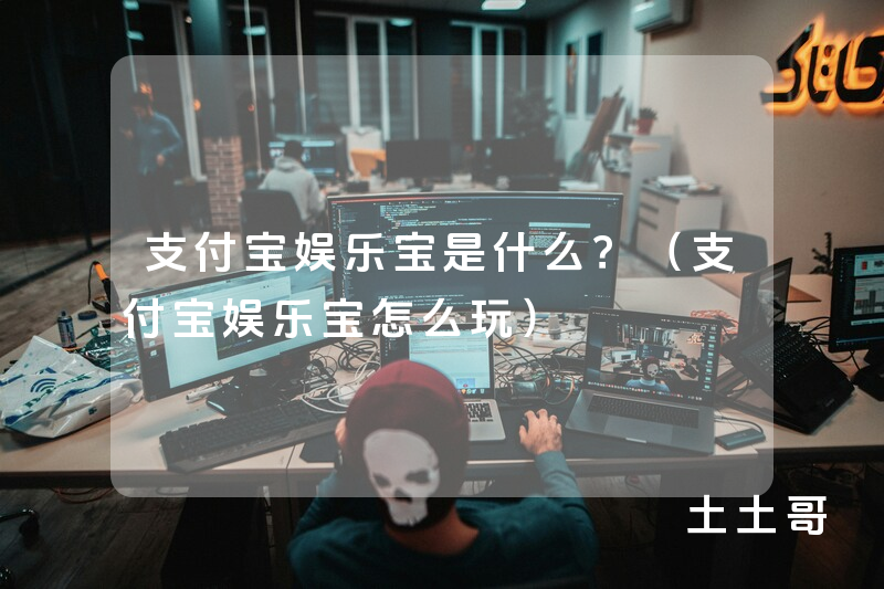 支付宝娱乐宝是什么?(支付宝娱乐宝怎么玩) 支付宝娱乐宝是什么?(支付宝娱乐宝怎么玩)