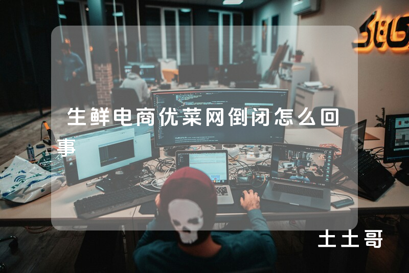 生鲜电商优菜网倒闭怎么回事 生鲜电商优菜网倒闭怎么回事