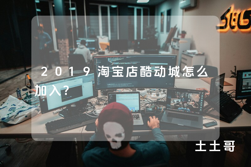 2019淘宝店酷动城怎么加入? 2019淘宝店酷动城怎么加入?