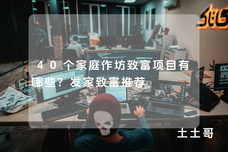 40个家庭作坊致富项目有哪些?发家致富推荐 40个家庭作坊致富项目有哪些?发家致富推荐