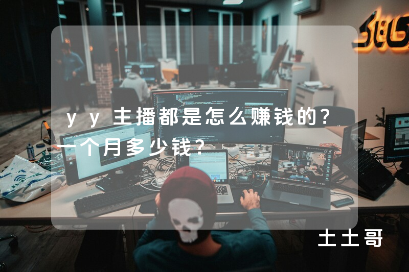 yy主播都是怎么赚钱的?一个月多少钱? yy主播都是怎么赚钱的?一个月多少钱?