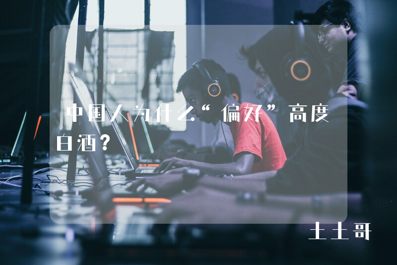 中国人为什么“偏好”高度白酒? 中国人为什么“偏好”高度白酒?