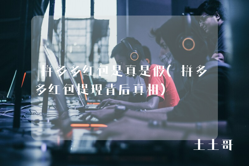 拼多多红包是真是假(拼多多红包提现背后真相) 拼多多红包是真是假(拼多多红包提现背后真相)
