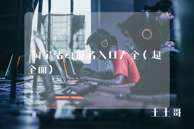 淘宝活动报名入口大全(超全面) 淘宝活动报名入口大全(超全面)