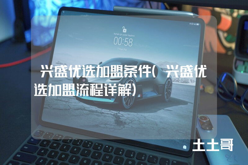 兴盛优选加盟条件(兴盛优选加盟流程详解) 兴盛优选加盟条件(兴盛优选加盟流程详解)